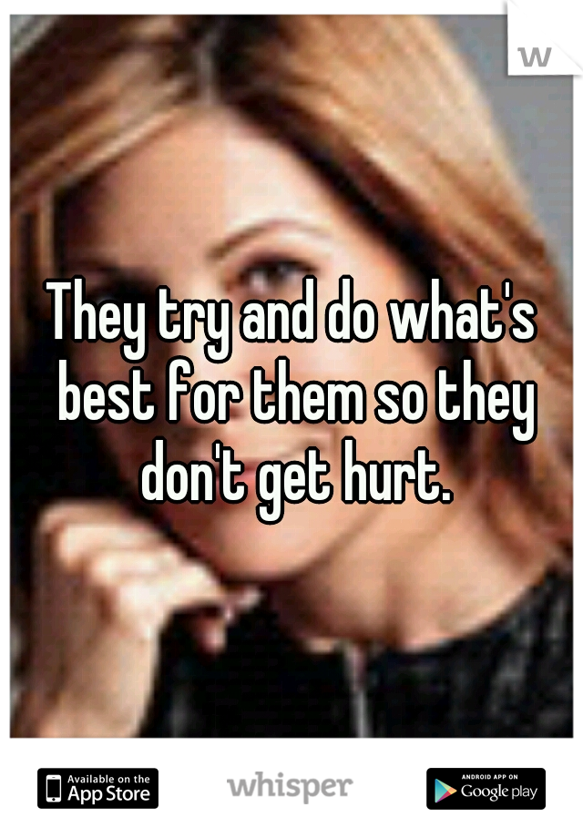 They try and do what's best for them so they don't get hurt.