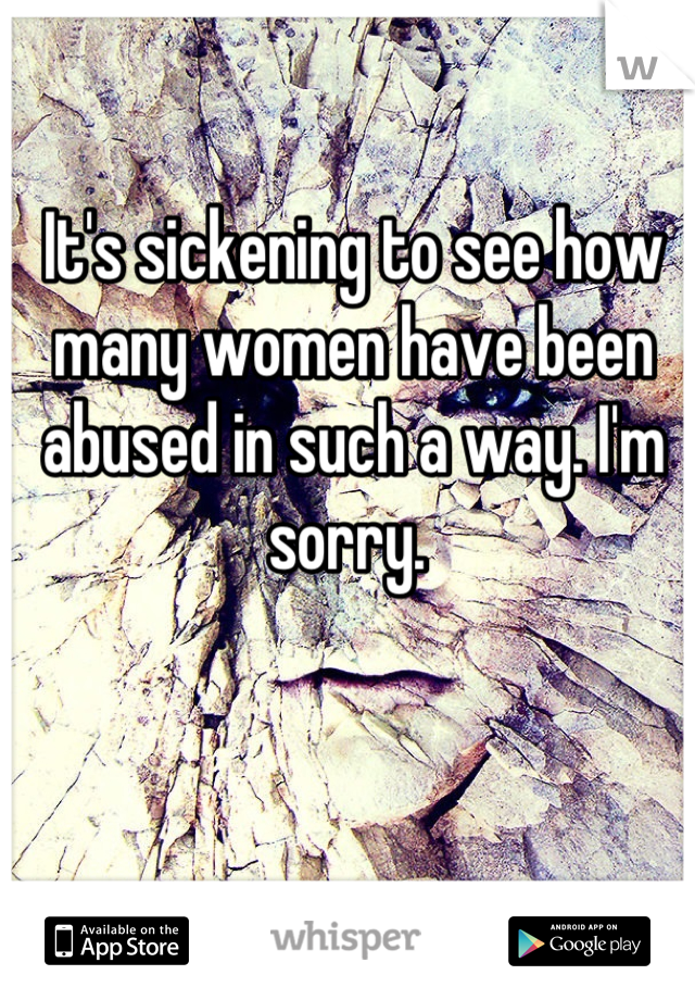 It's sickening to see how many women have been abused in such a way. I'm sorry. 