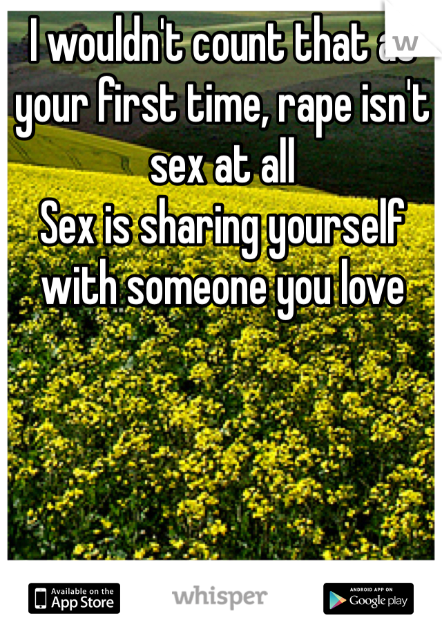 I wouldn't count that as your first time, rape isn't sex at all
Sex is sharing yourself with someone you love