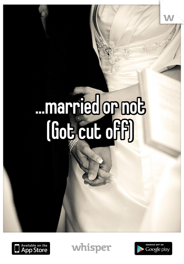 ...married or not
(Got cut off)