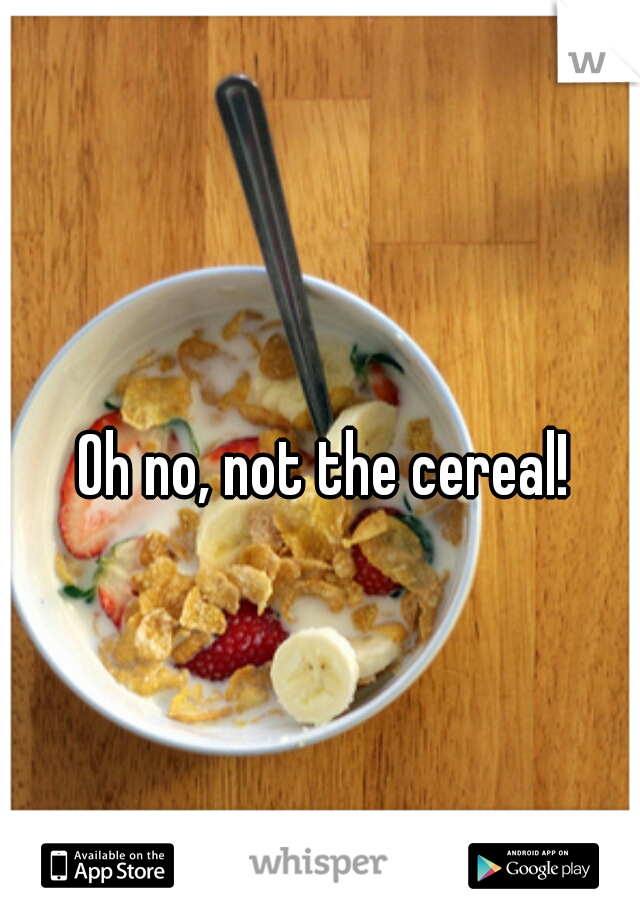 Oh no, not the cereal!