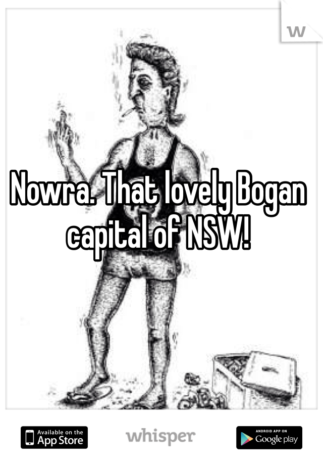 Nowra. That lovely Bogan capital of NSW!