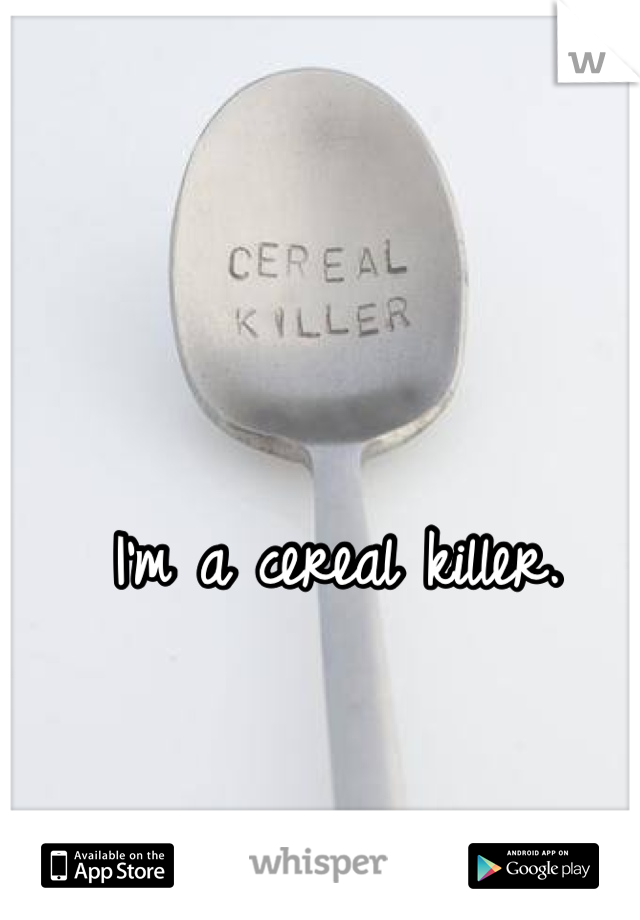 I'm a cereal killer. 
