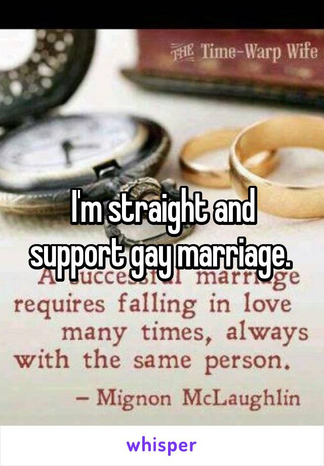 I'm straight and support gay marriage. 