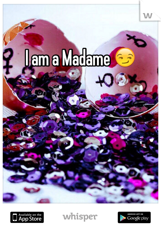 I am a Madame 😏