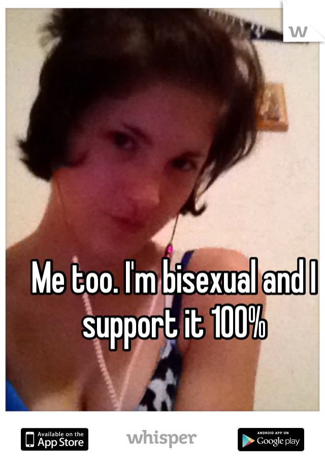 Me too. I'm bisexual and I support it 100%