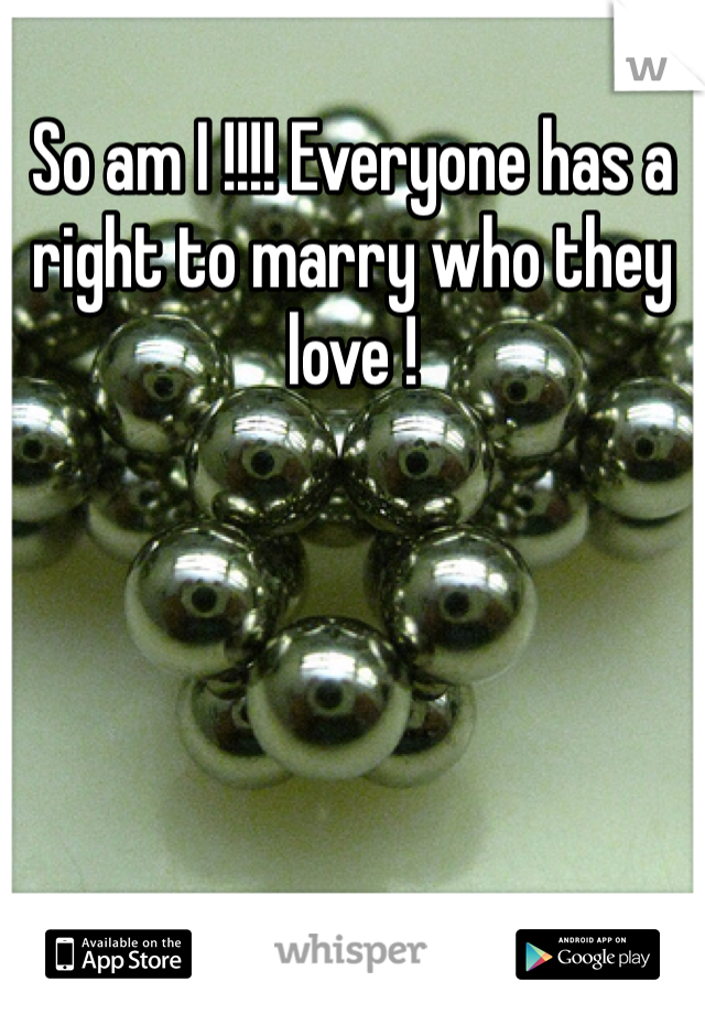 So am I !!!! Everyone has a right to marry who they love !