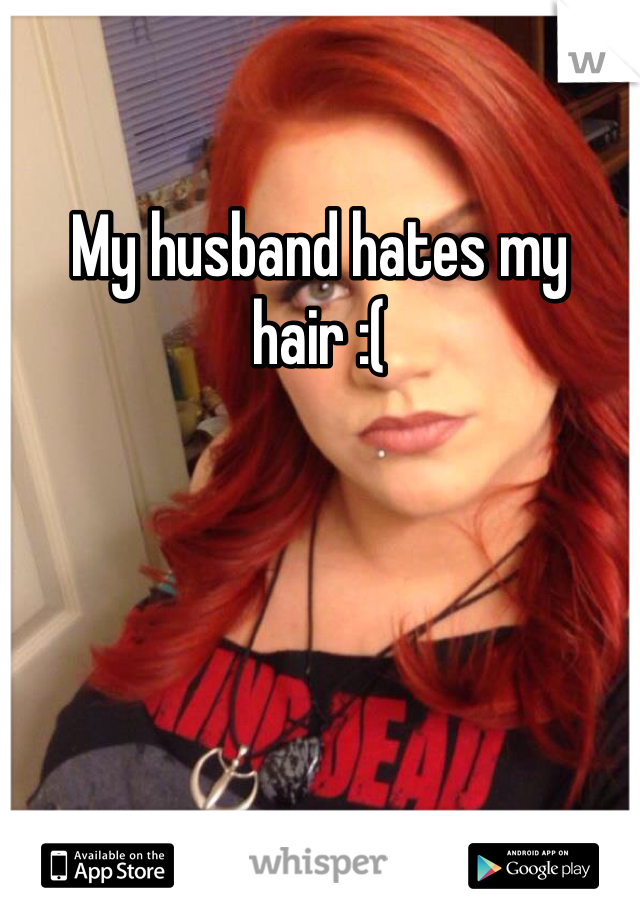 My husband hates my hair :(