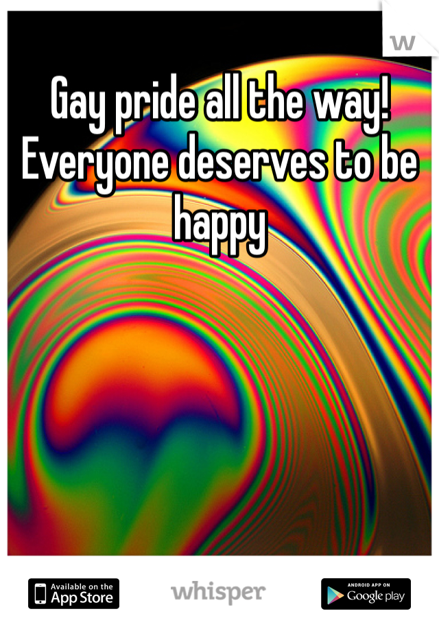 Gay pride all the way!  Everyone deserves to be happy 