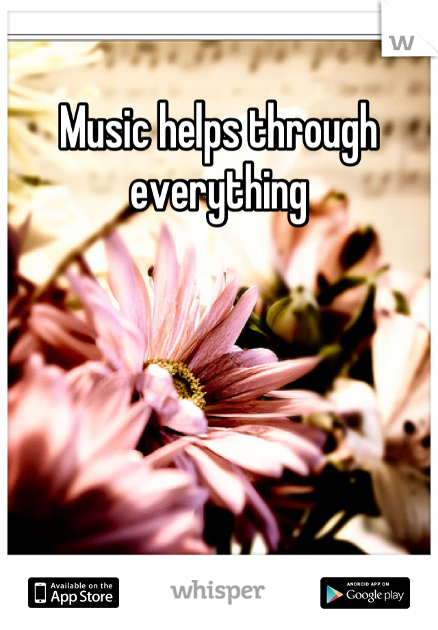 Music helps through everything