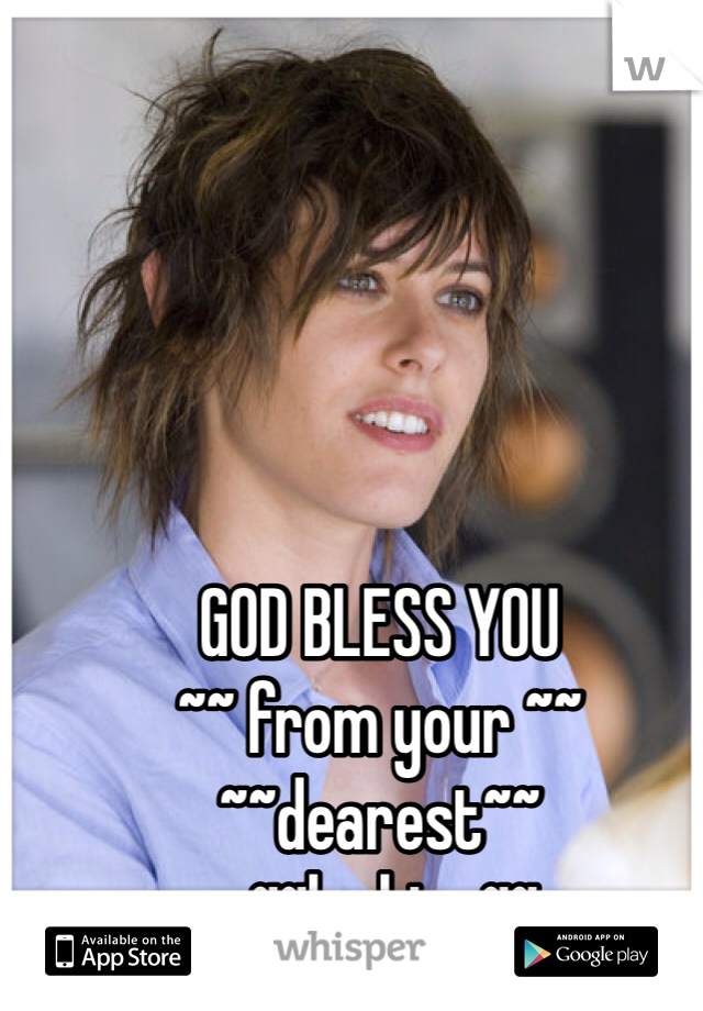 GOD BLESS YOU 
~~ from your ~~
~~dearest~~
  ~~lesbian~~