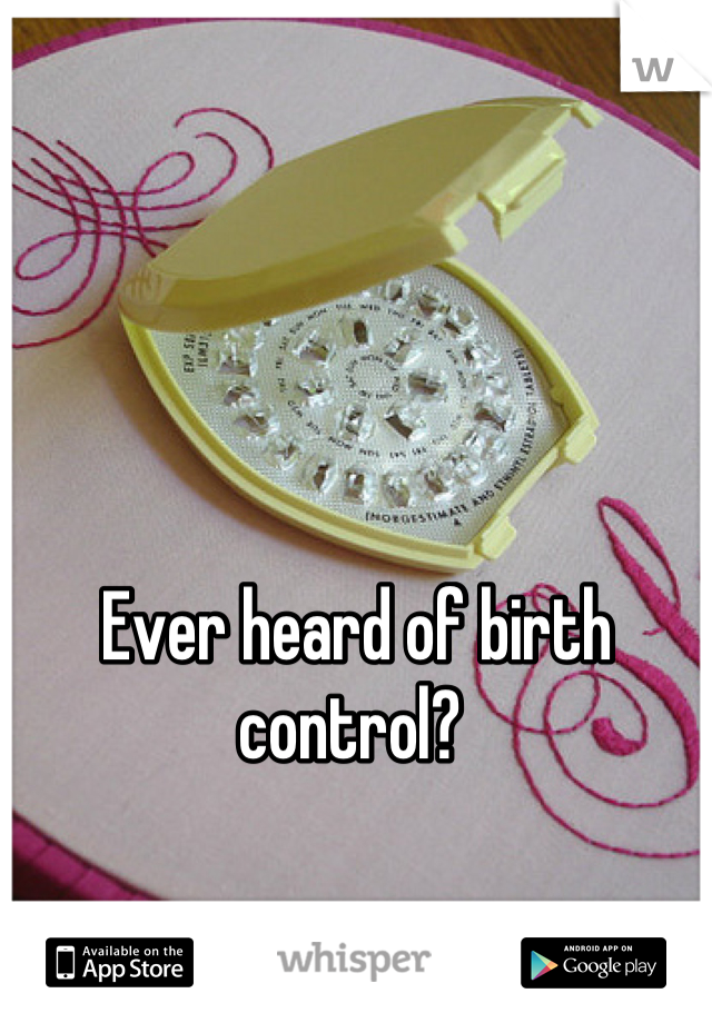 Ever heard of birth control? 