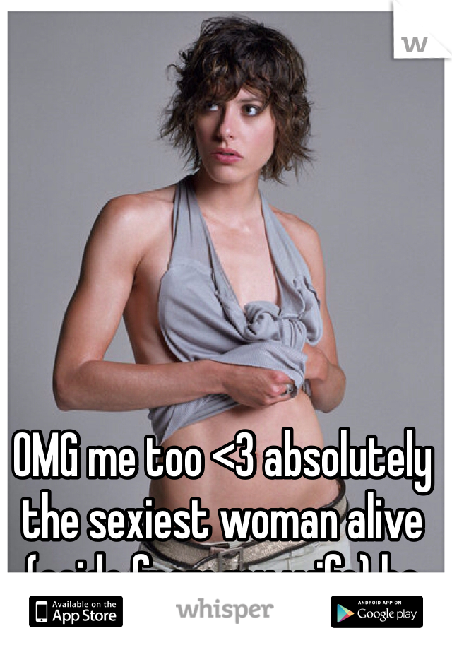 OMG me too <3 absolutely the sexiest woman alive (aside from my wife) ha 