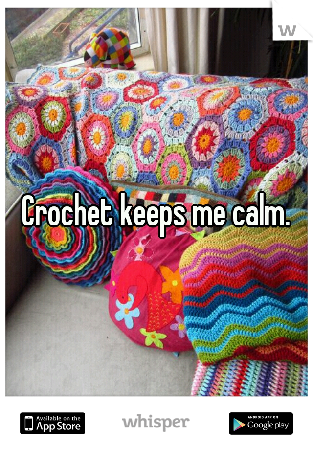 Crochet keeps me calm.
