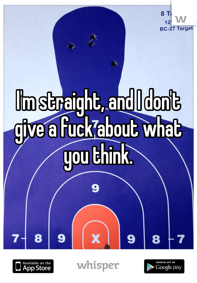 I'm straight, and I don't give a fuck about what you think. 