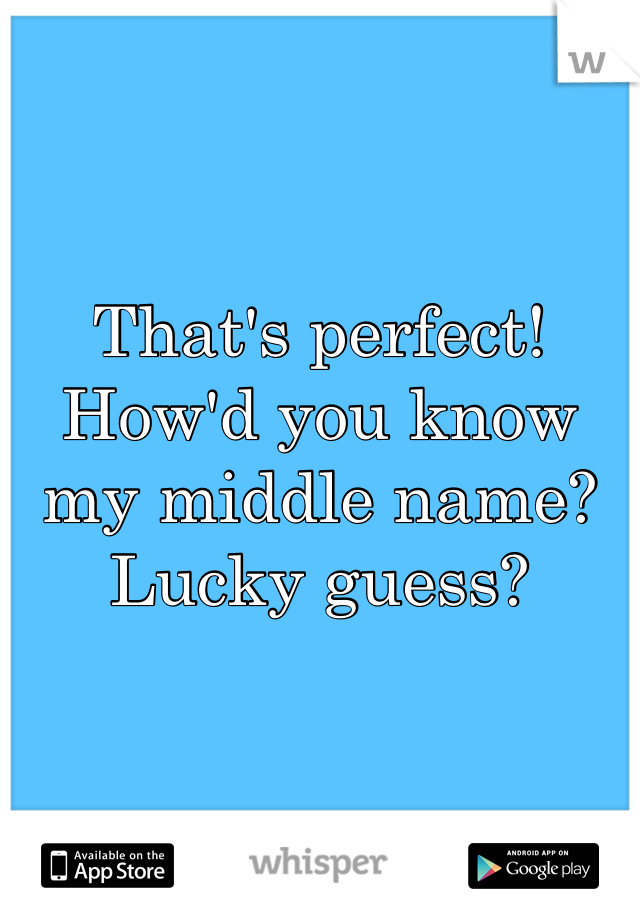 That's perfect! How'd you know my middle name? Lucky guess? 