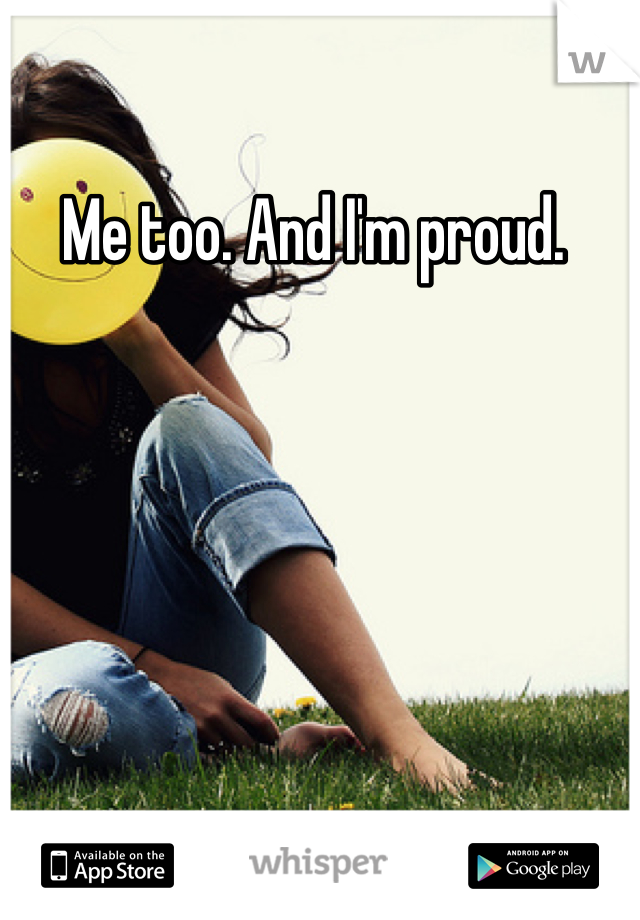 Me too. And I'm proud. 