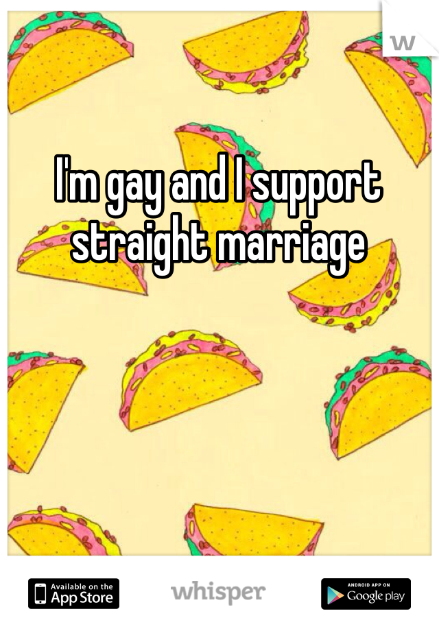 I'm gay and I support straight marriage 