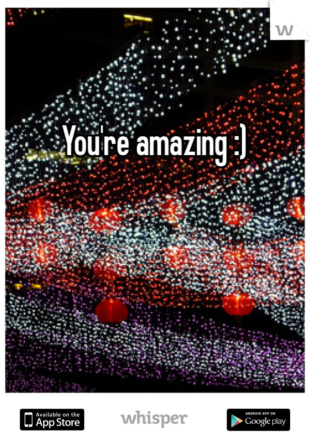 You're amazing :)