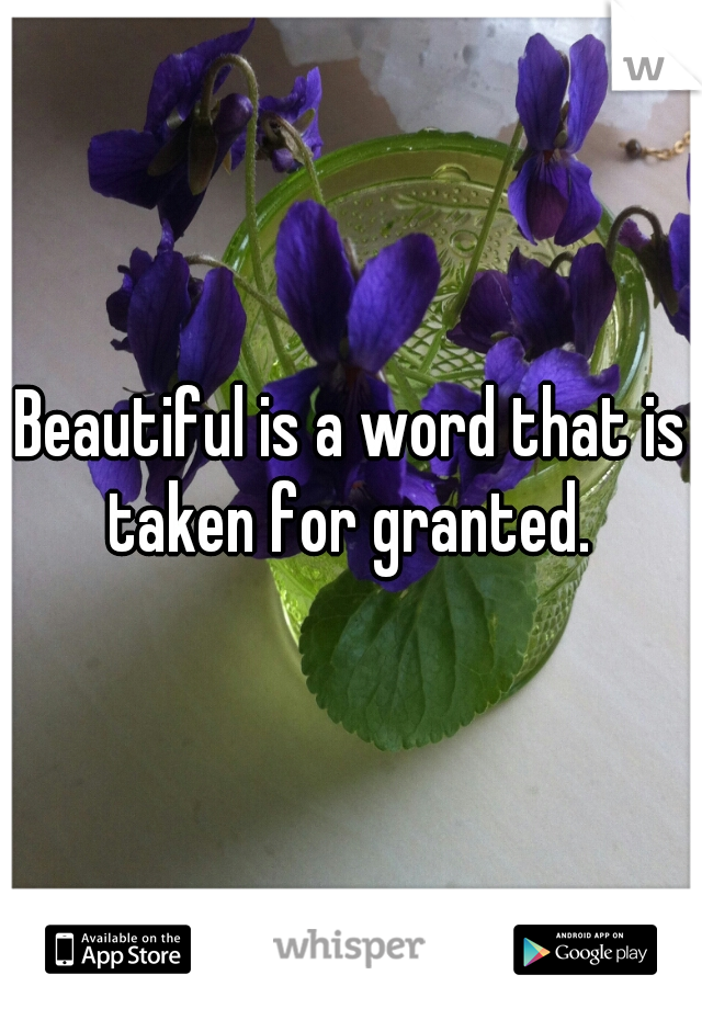 Beautiful is a word that is taken for granted. 