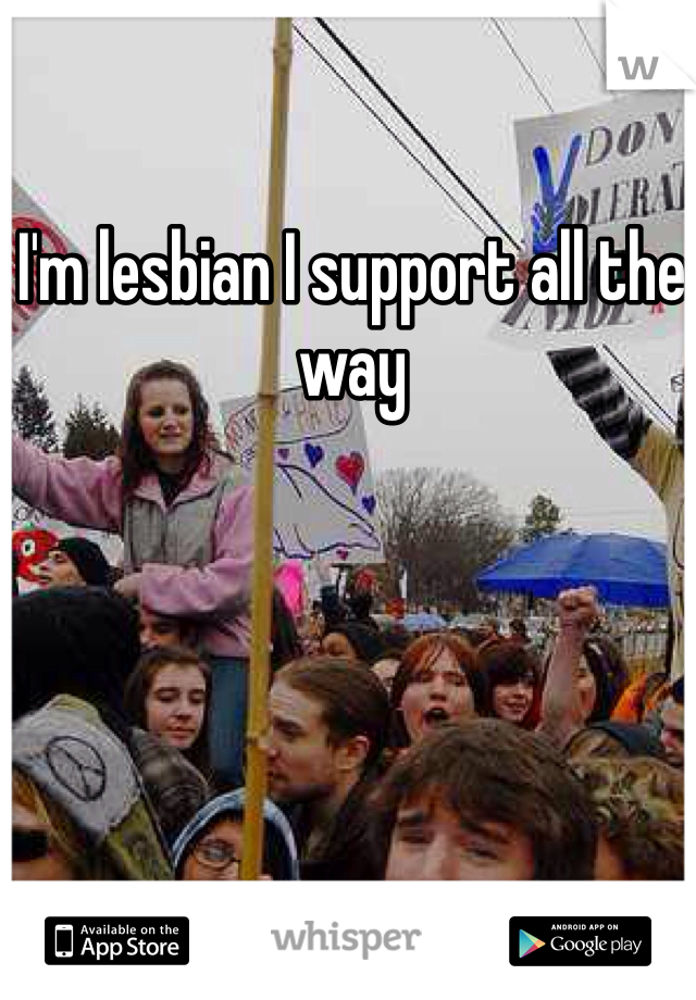 I'm lesbian I support all the way 