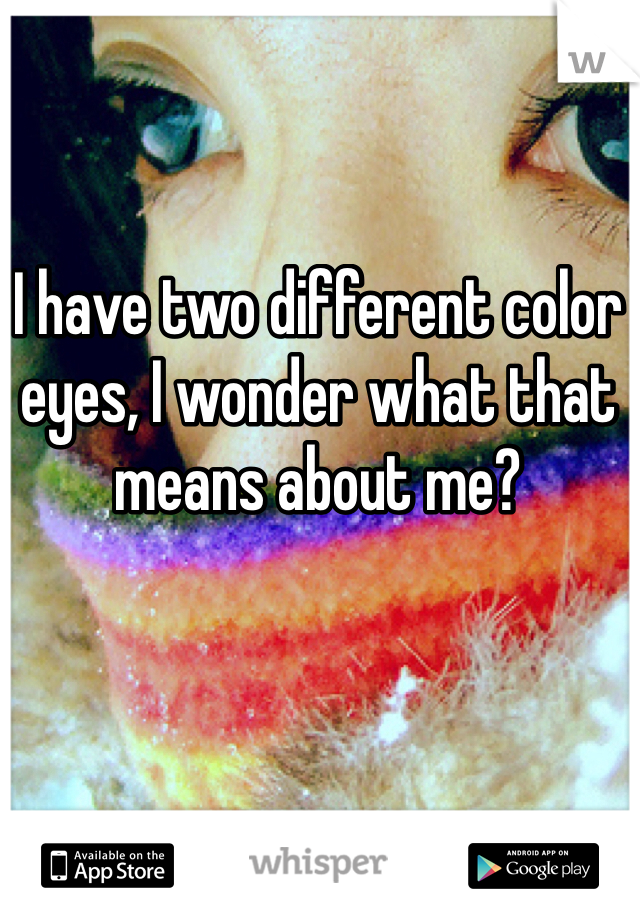 I have two different color eyes, I wonder what that means about me?