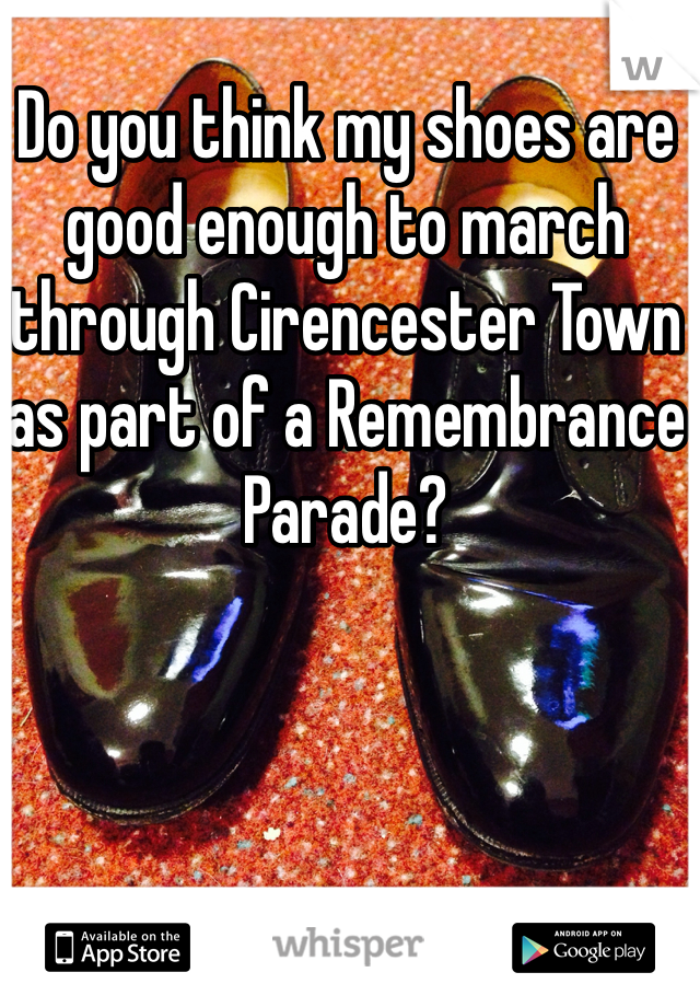 Do you think my shoes are good enough to march through Cirencester Town as part of a Remembrance Parade?
