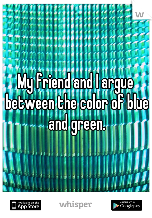 My friend and I argue between the color of blue and green.