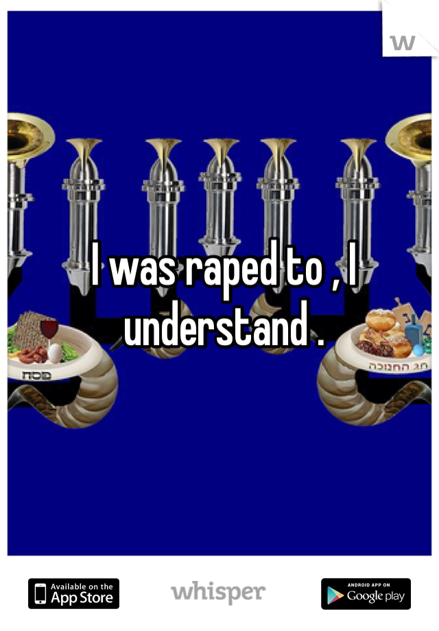 I was raped to , I understand . 