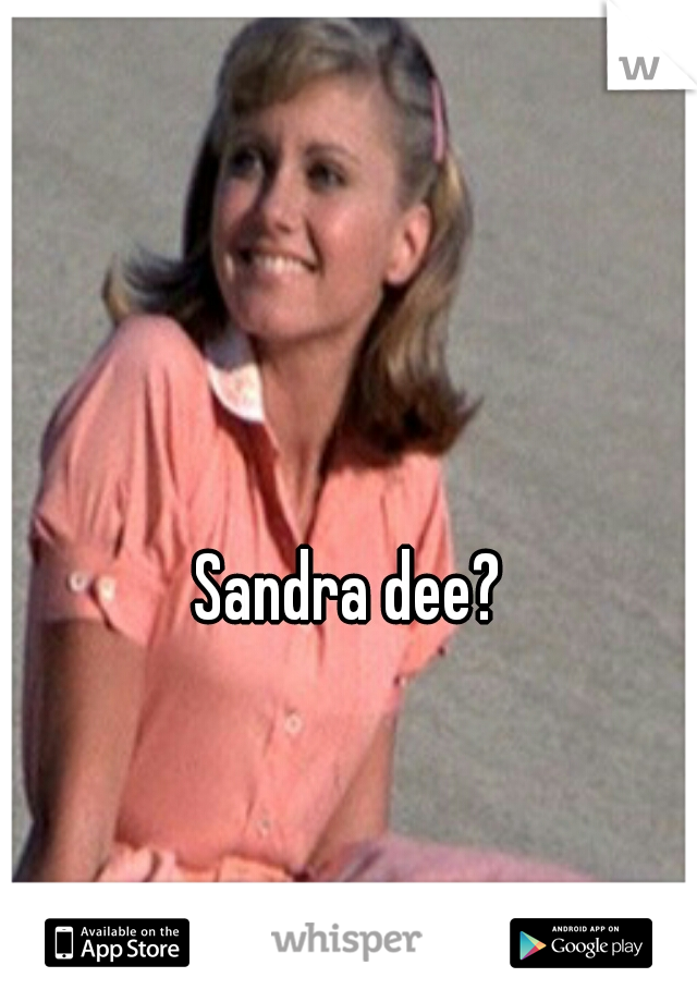Sandra dee?