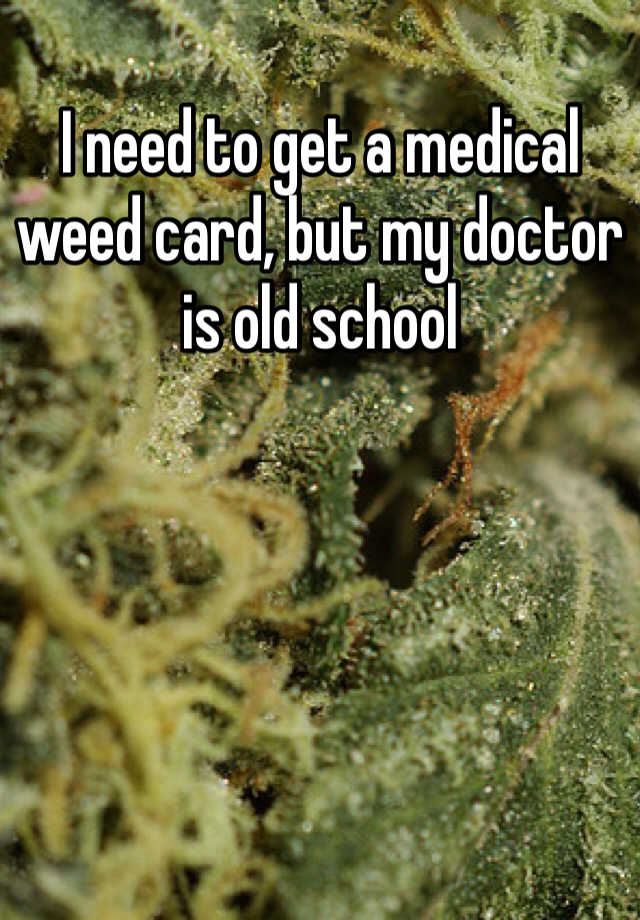 i-need-to-get-a-medical-weed-card-but-my-doctor-is-old-school