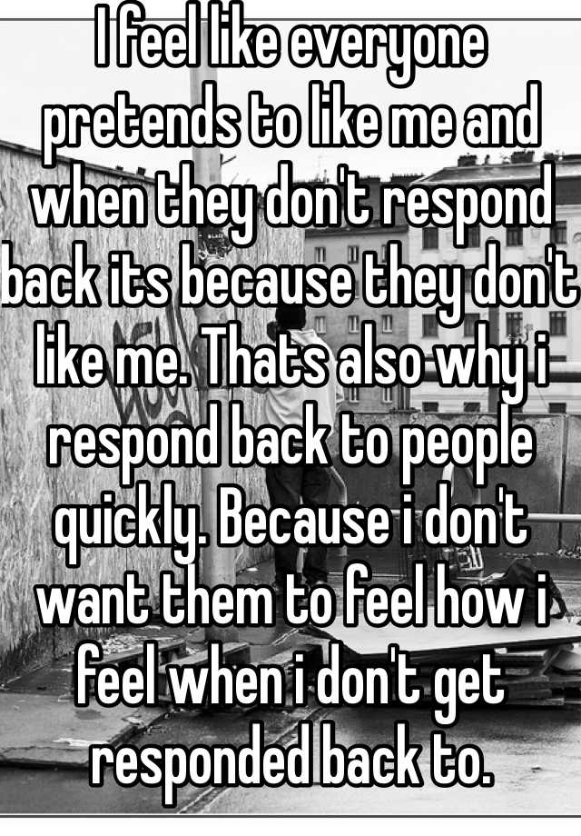 i-feel-like-everyone-pretends-to-like-me-and-when-they-don-t-respond