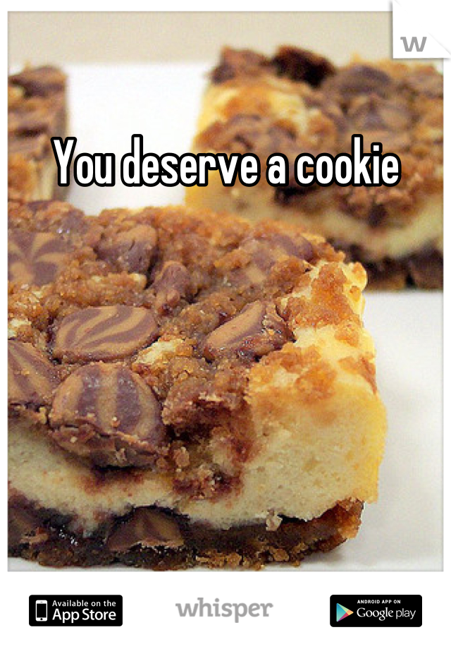 You deserve a cookie