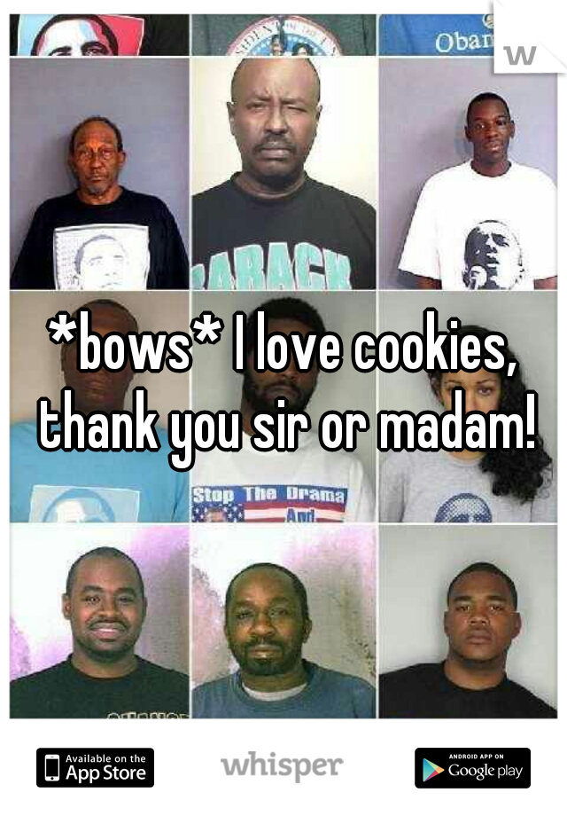 *bows* I love cookies, thank you sir or madam!