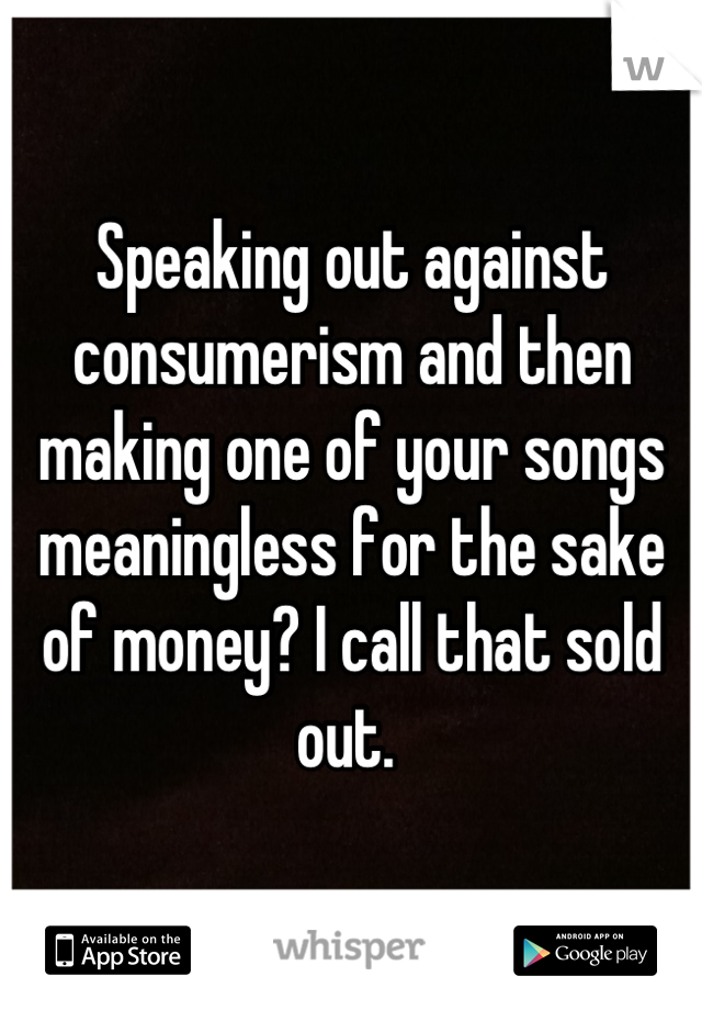 Speaking out against consumerism and then making one of your songs meaningless for the sake of money? I call that sold out. 