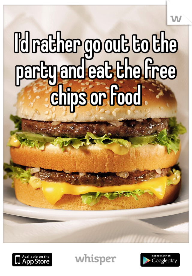 I'd rather go out to the party and eat the free chips or food

