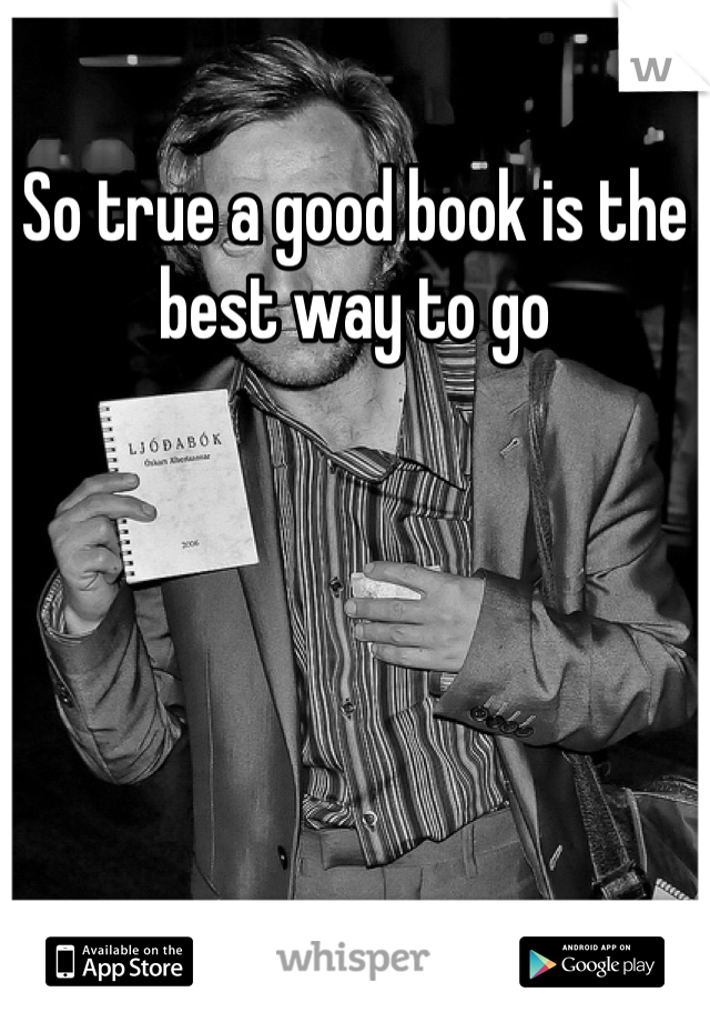 So true a good book is the best way to go 