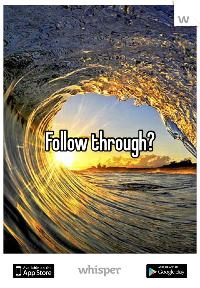 Follow through?
