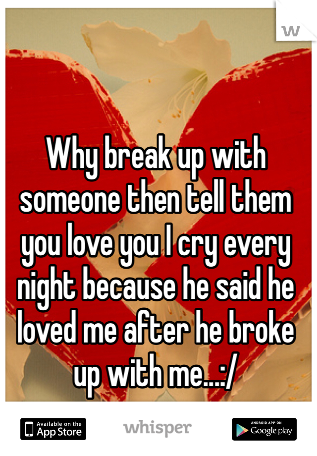 why-break-up-with-someone-then-tell-them-you-love-you-i-cry-every-night