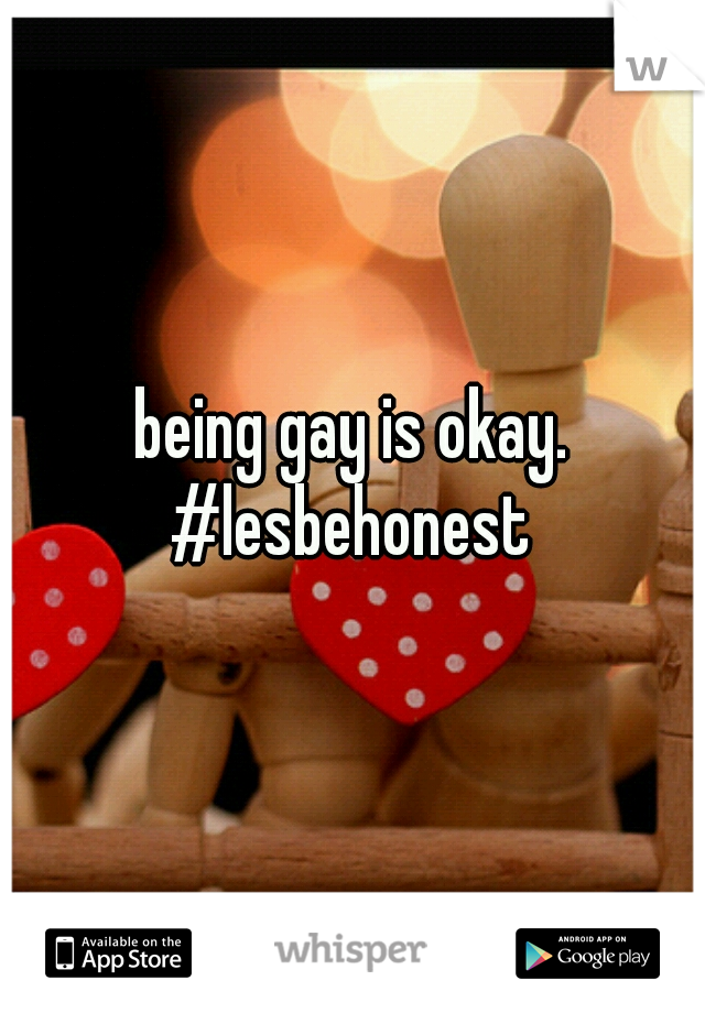 being gay is okay.
#lesbehonest