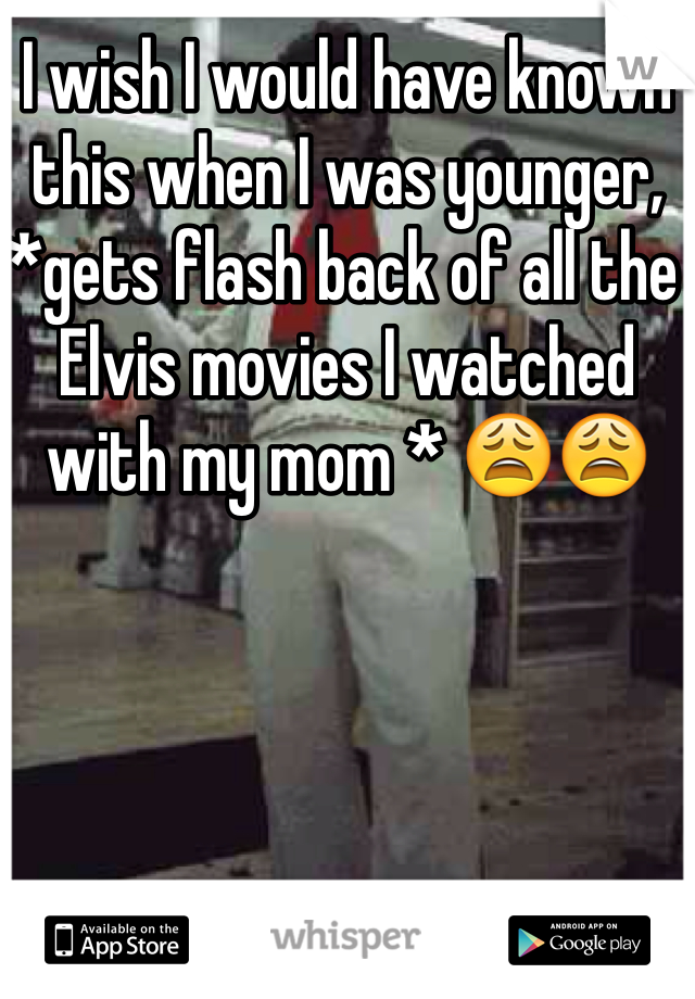 I wish I would have known this when I was younger, *gets flash back of all the Elvis movies I watched with my mom * 😩😩