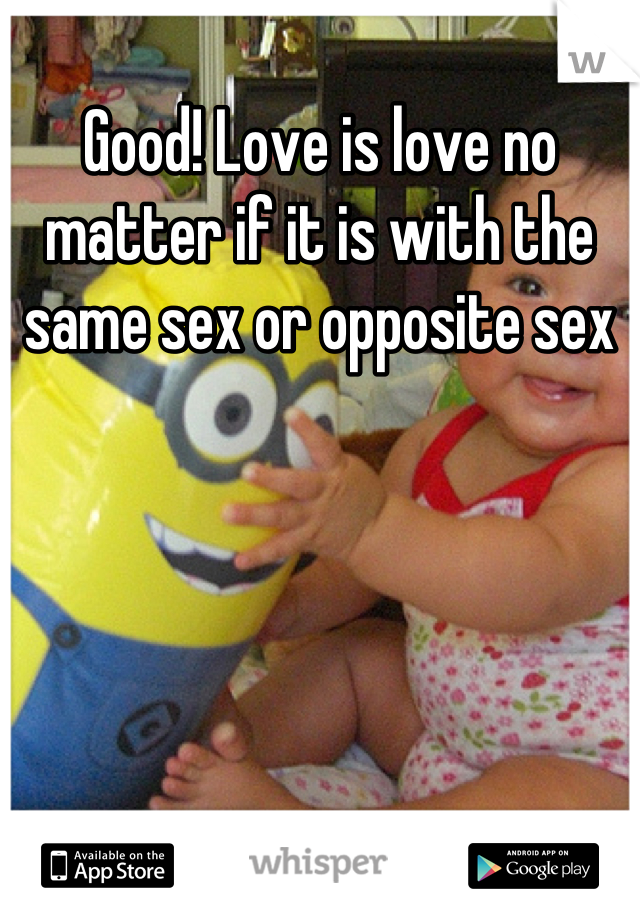 Good! Love is love no matter if it is with the same sex or opposite sex