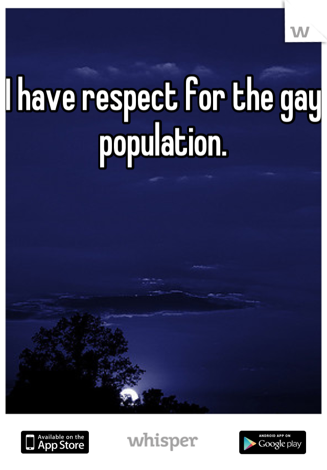 I have respect for the gay population.