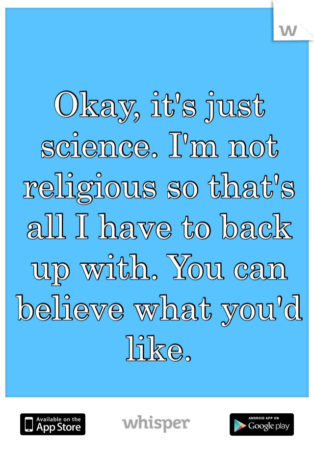 Okay, it's just science. I'm not religious so that's all I have to back up with. You can believe what you'd like. 