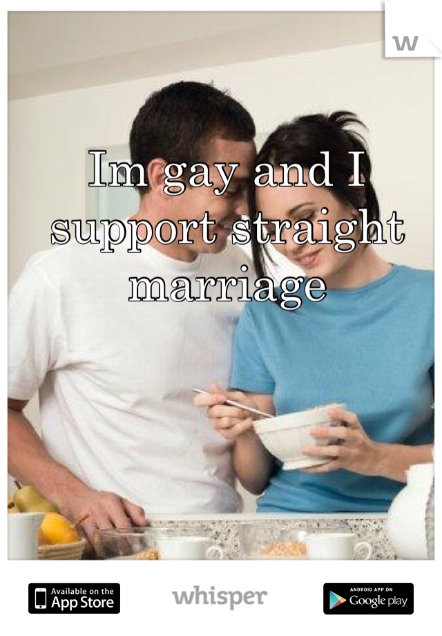 Im gay and I support straight marriage 