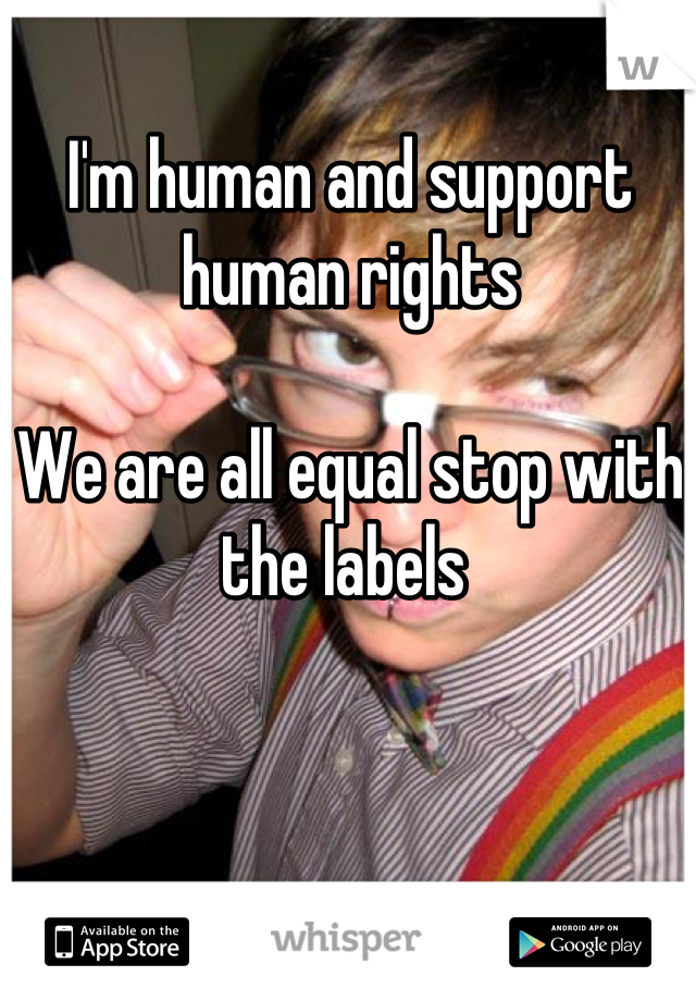 I'm human and support human rights

We are all equal stop with the labels 