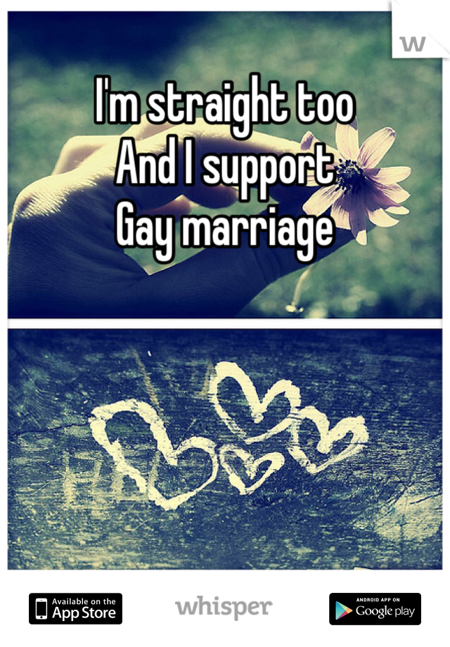 I'm straight too 
And I support 
Gay marriage 