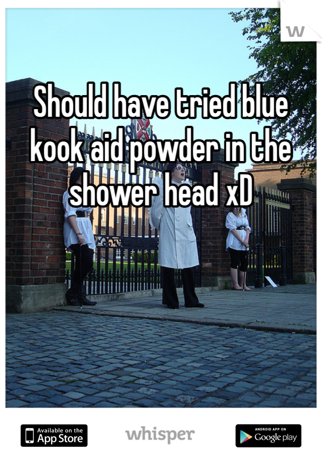 Should have tried blue kook aid powder in the shower head xD