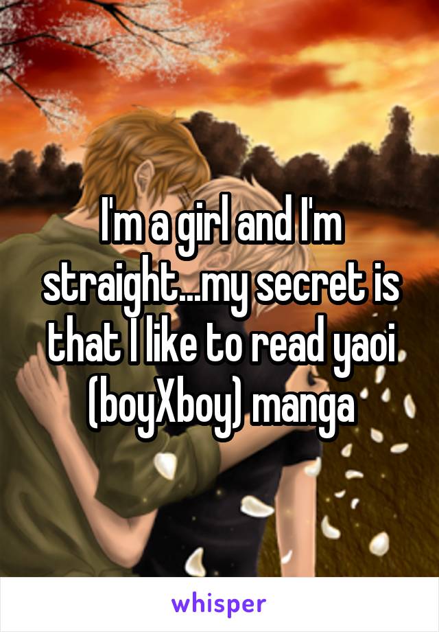 I'm a girl and I'm straight...my secret is that I like to read yaoi (boyXboy) manga