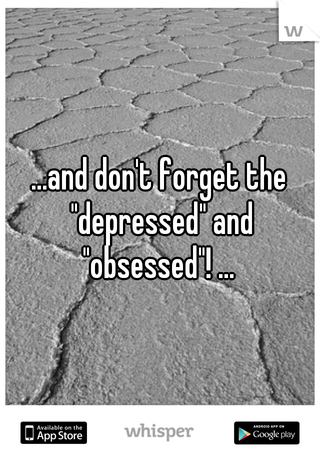 ...and don't forget the "depressed" and "obsessed"! ... 